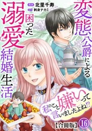 私のこと嫌いって言いましたよね！？変態公爵による困った溺愛結婚生活　合冊版 16