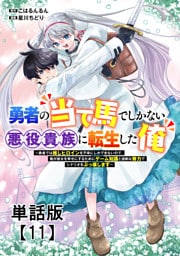 勇者の当て馬でしかない悪役貴族に転生した俺　～勇者では推しヒロインを不幸にしかできないので、俺が彼女を幸せにするためにゲーム知識と過剰な努力でシナリオをぶっ壊します～【単話版】（11）