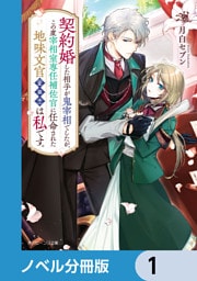 契約婚した相手が鬼宰相でしたが、この度宰相室専任補佐官に任命された地味文官（変装中）は私です。【ノベル分冊版】　1