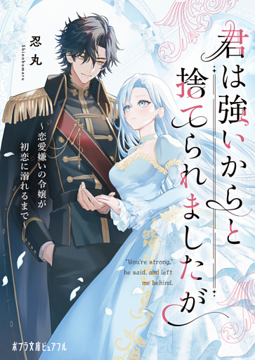 君は強いからと捨てられましたが　恋愛嫌いの令嬢が初恋に溺れるまで