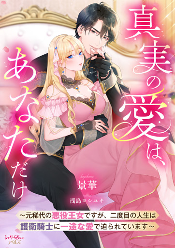 真実の愛は、あなただけ　～元稀代の悪役王女ですが、二度目の人生は護衛騎士に一途な愛で迫られています～