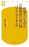 世界でいちばん石器時代に近い国パプアニューギニア