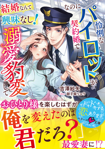 結婚なんて興味なし！なのに怜悧なパイロットが契約婚で溺愛豹変して【SS付き】