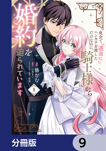 夜会で『適当に』ハンカチを渡しただけなのに、騎士様から婚約を迫られています【分冊版】　9