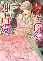 研究好き侯爵様の独占愛 媚薬のせいで偽装婚約ではなくなったようです【dエディション】
