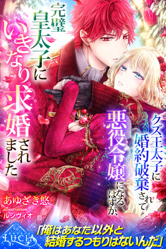クズ王太子に婚約破棄されて悪役令嬢になるはずが、完璧皇太子にいきなり求婚されました