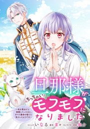 旦那様がちっちゃいモフモフになりました　～私を悪女だと誤解していたのに、すべて義母の嘘だと気づいたようです～　【連載版】: 10