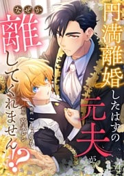 円満離婚したはずの元夫がなぜか離してくれません！？(14)