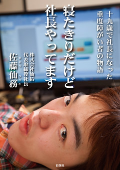 寝たきりだけど社長やってます　―十九歳で社長になった重度障がい者の物語―