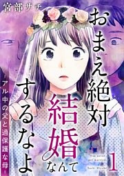 おまえ絶対結婚なんてするなよ－アル中の父と過保護な母－　単行本版