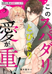このスパダリ、とびきり愛が重い！～理想の男は執着ヤバめ！？５