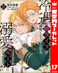 冷遇婿ライフを満喫しようとしたら、溺愛ルートに入りました！？ 17