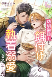 幼馴染騎士を餌付けしたら執着溺愛されました