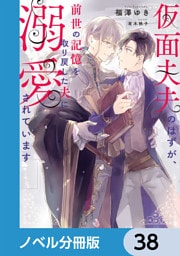 仮面夫夫のはずが、前世の記憶を取り戻した夫に溺愛されています【ノベル分冊版】　38