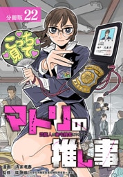 マトリの推し事　芸能人の家宅捜索をやりたくて 分冊版 22巻