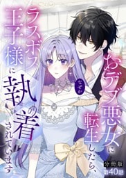 【分冊版】40.おデブ悪女に転生したら、なぜかラスボス王子様に執着されています