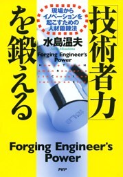 「技術者力」を鍛える 現場からイノベーションを起こすための人材鍛錬法