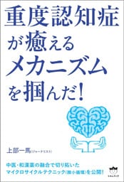 重度認知症が癒える メカニズムを掴んだ！