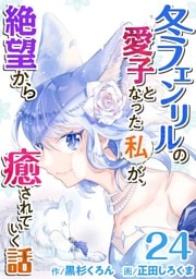 冬フェンリルの愛子となった私が、絶望から癒されていく話 24巻