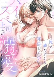 俺で満たすから、覚悟して？～ハイスペ上司からの溺愛がとまりません～(1)