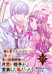 「君を愛することはない」と言った氷の魔術師様の片思い相手が、変装した私だった（コミック）【分冊版】 19