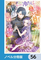 あんなに冷たくされたのに今さら番だとか意味が分かりません【ノベル分冊版】　56