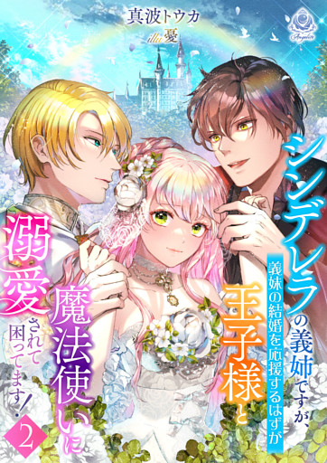 シンデレラの義姉ですが、義妹の結婚を応援するはずが王子様と魔法使いに溺愛されて困ってます！２
