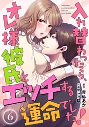 入れ替わったら、オレ様彼氏とエッチする運命でした！【短編】 6