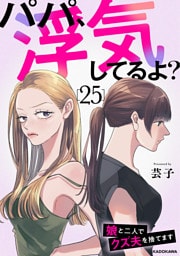 パパ、浮気してるよ？娘と二人でクズ夫を捨てます25
