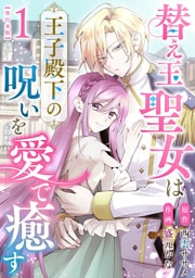 替え玉聖女は王子殿下の呪いを愛で癒す　単行本版 1巻