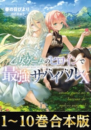 【合本版1-10巻】乙女ゲームのヒロインで最強サバイバル