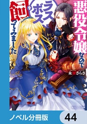 悪役令嬢なのでラスボスを飼ってみました【ノベル分冊版】　44