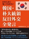 日本人なら知っておきたい　韓国・朴大統領　反日外交全発言