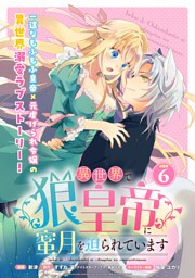 異世界で狼皇帝に蜜月を迫られています 連載版：6