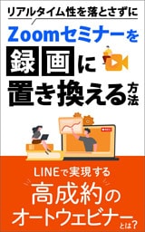 リアルタイム性を落とさずにZoomセミナーを録画に置き換える方法　LINEで実現する高成約のオートウェビナーとは？