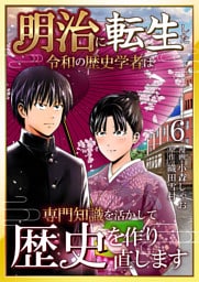 明治に転生した令和の歴史学者は専門知識を活かして歴史を作り直します【単話版】 6