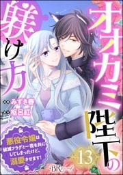 オオカミ陛下の躾け方 悪役令嬢は破滅フラグと一夜を共にしてしまったけど、溺愛させます！ コミック版（分冊版）　【第13話】