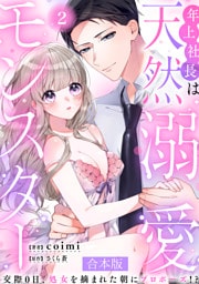 年上社長は天然溺愛モンスター～交際0日、処女を摘まれた朝にプロポーズ！？～ 【合本版】(2)