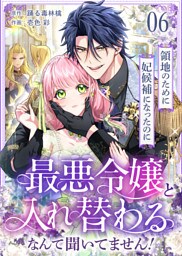 領地のために妃候補になったのに最悪令嬢と入れ替わるなんて聞いてません！(6)