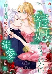 あなたの寵妃でかまわない ～騎士令嬢は吸血公爵に溺愛される～ コミック版 （分冊版）　【第18話】