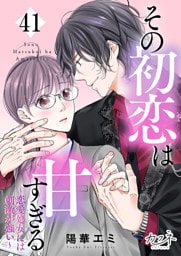その初恋は甘すぎる～恋愛処女には刺激が強い～（41）