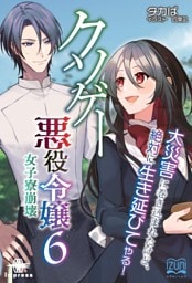 クソゲー悪役令嬢⑥ 女子寮崩壊 大災害に巻き込まれたけど、絶対に生き延びてやる！