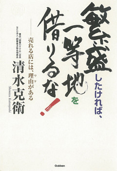 繁盛したければ、一等地を借りるな！　売れる店には、理由がある