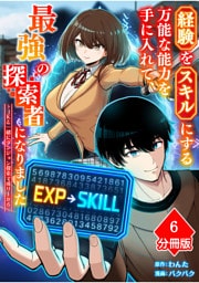 経験をスキルにする万能な能力を手に入れて、最強の探索者になりました～JKと一緒にダンジョン探索で成り上がる～【分冊版】（6）