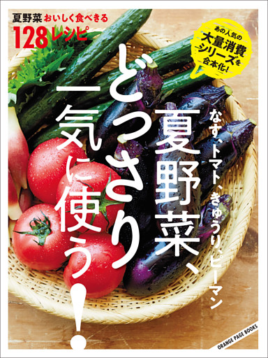 なす、トマト、きゅうり、ピーマン 夏野菜、どっさり一気に使う！ 夏野菜おいしく食べきる128レシピ