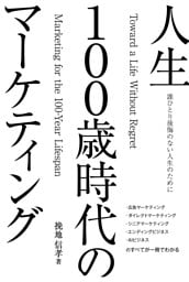 誰ひとり後悔のない人生を実現する　人生100歳時代のマーケティング