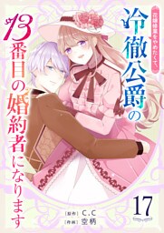 花嫁修業をやめたくて、冷徹公爵の13番目の婚約者になります【単話版】（１７）