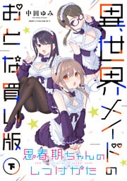 思春期ちゃんのしつけかた 異世界メイドのおとな買い版（下）【電子限定描き下ろし付き】