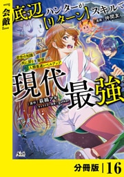 底辺ハンターが【リターン】スキルで現代最強 ～前世の知識と死に戻りを駆使して、人類最速レベルアップ～【分冊版】（ノヴァコミックス）１６