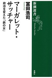マーガレット・サッチャー—政治を変えた「鉄の女」—（新潮選書）